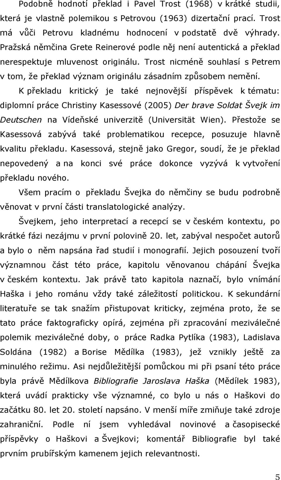 K překladu kritický je také nejnovější příspěvek k tématu: diplomní práce Christiny Kasessové (2005) Der brave Soldat Švejk im Deutschen na Vídeňské univerzitě (Universität Wien).