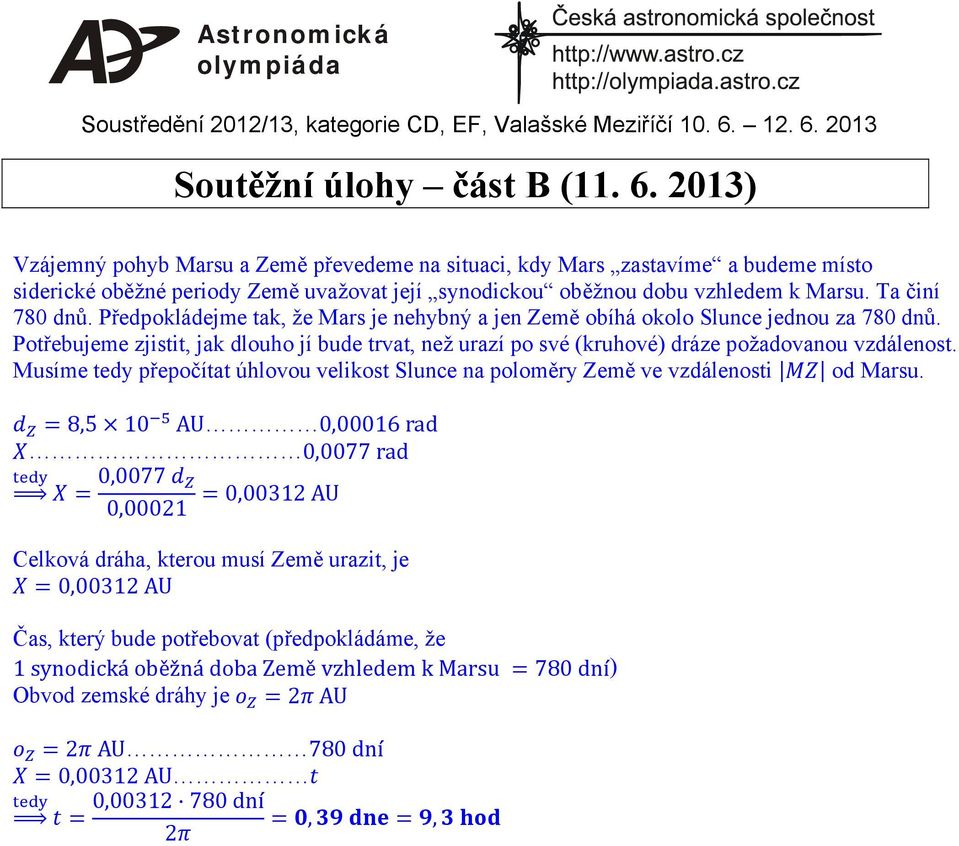 Předpokládejme tak, že Mars je nehybný a jen Země obíhá okolo Slunce jednou za 780 dnů. Potřebujeme zjistit, jak dlouho jí bude trvat, než urazí po své (kruhové) dráze požadovanou vzdálenost.