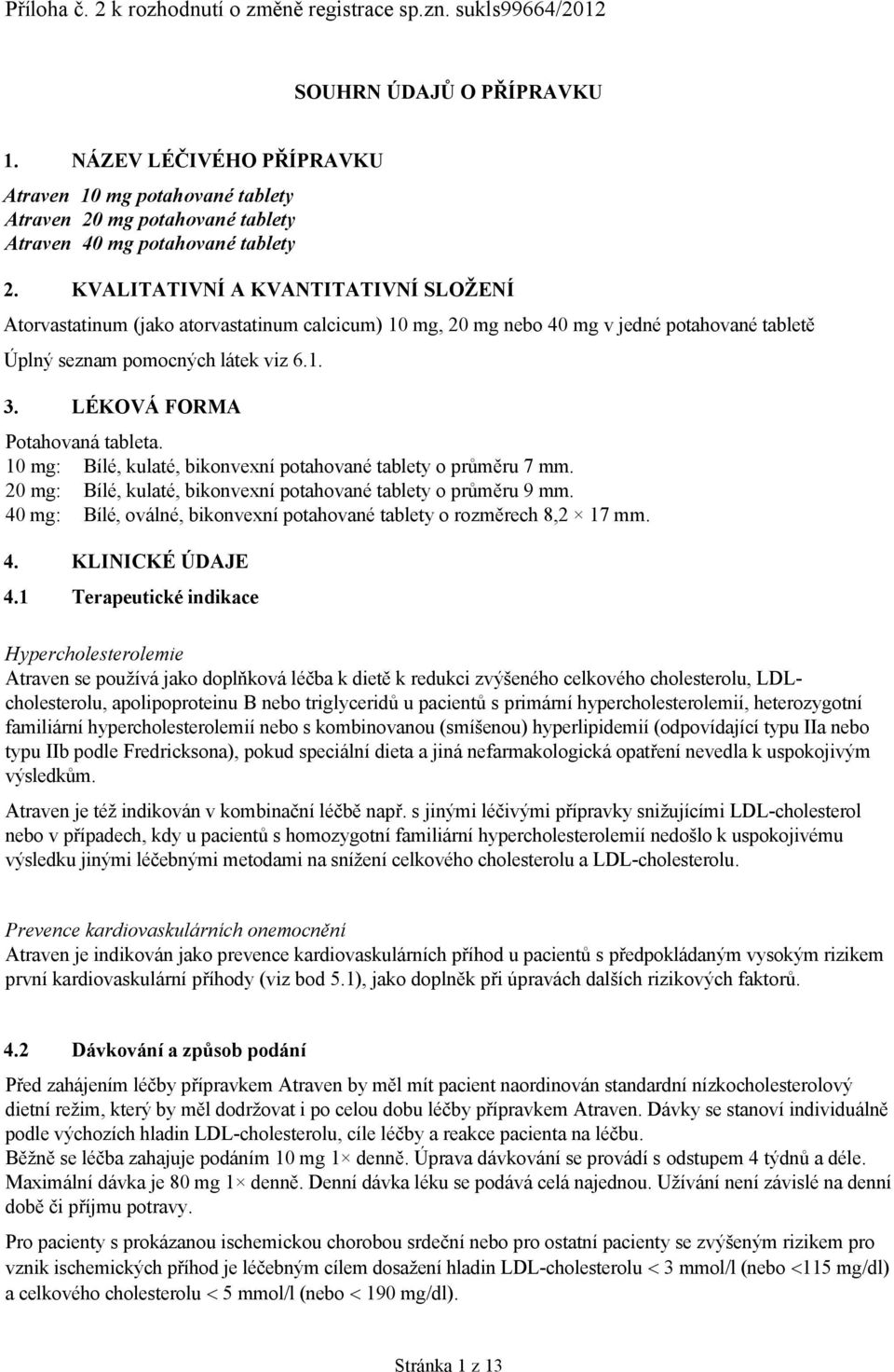 KVALITATIVNÍ A KVANTITATIVNÍ SLOŽENÍ Atorvastatinum (jako atorvastatinum calcicum) 10 mg, 20 mg nebo 40 mg v jedné potahované tabletě Úplný seznam pomocných látek viz 6.1. 3.