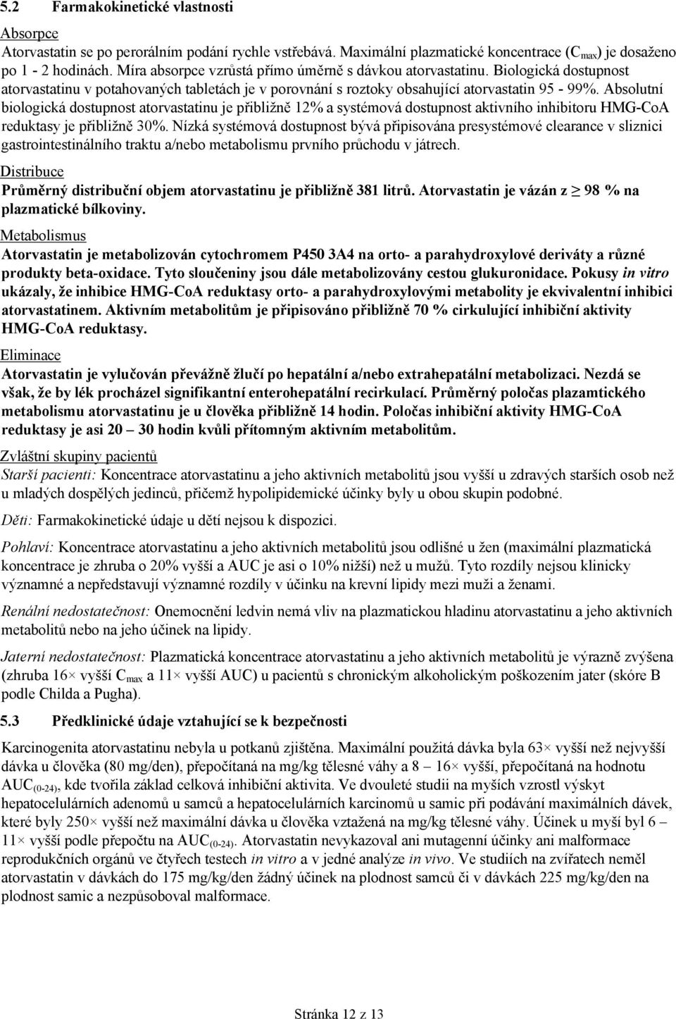 Absolutní biologická dostupnost atorvastatinu je přibližně 12% a systémová dostupnost aktivního inhibitoru HMG-CoA reduktasy je přibližně 30%.