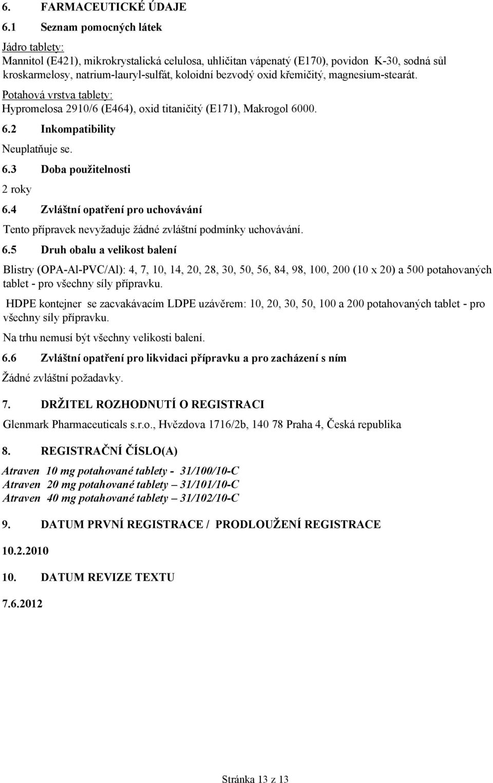 křemičitý, magnesium-stearát. Potahová vrstva tablety: Hypromelosa 2910/6 (E464), oxid titaničitý (E171), Makrogol 6000. 6.2 Inkompatibility Neuplatňuje se. 6.3 Doba použitelnosti 2 roky 6.