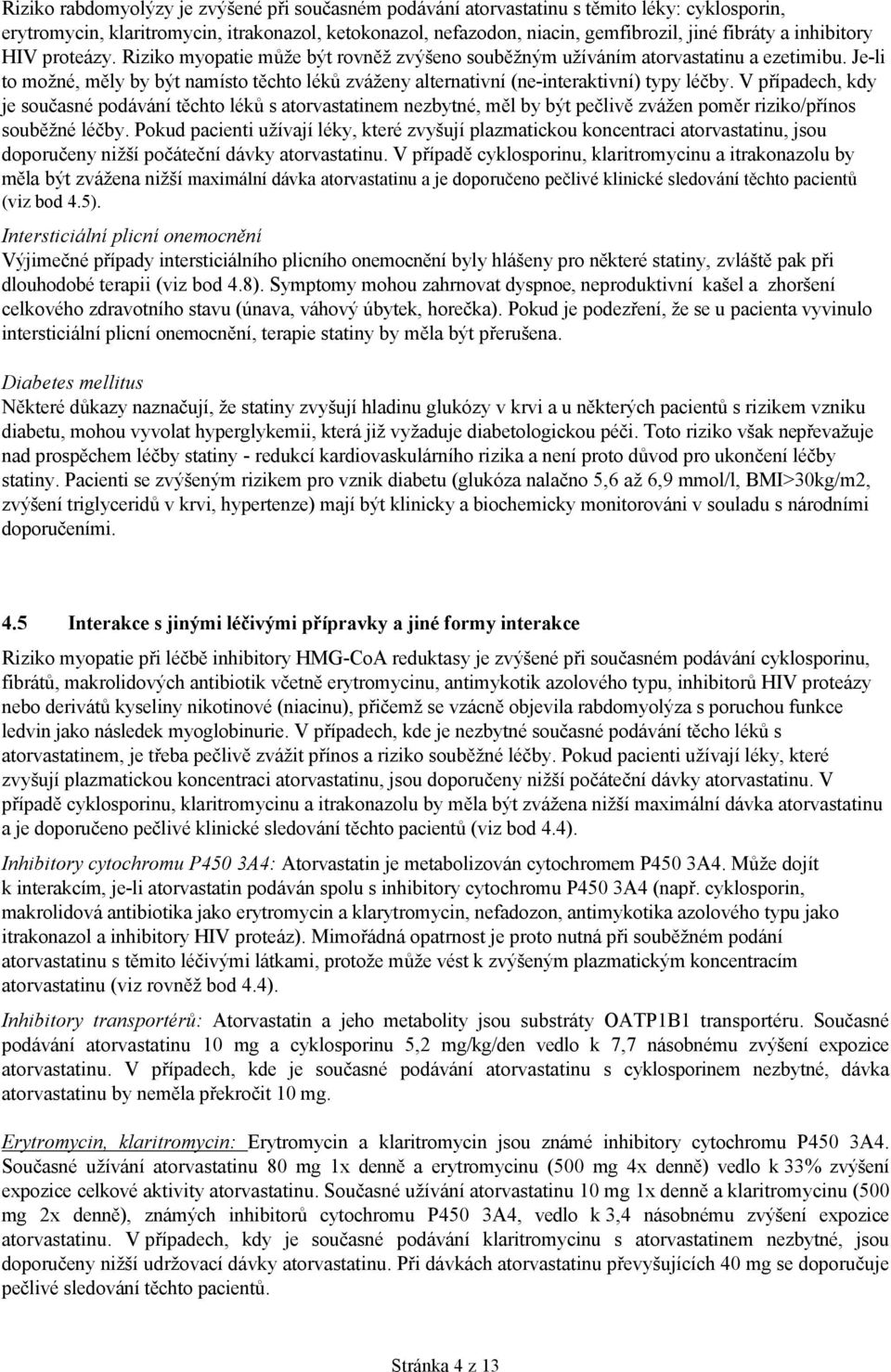Je-li to možné, měly by být namísto těchto léků zváženy alternativní (ne-interaktivní) typy léčby.