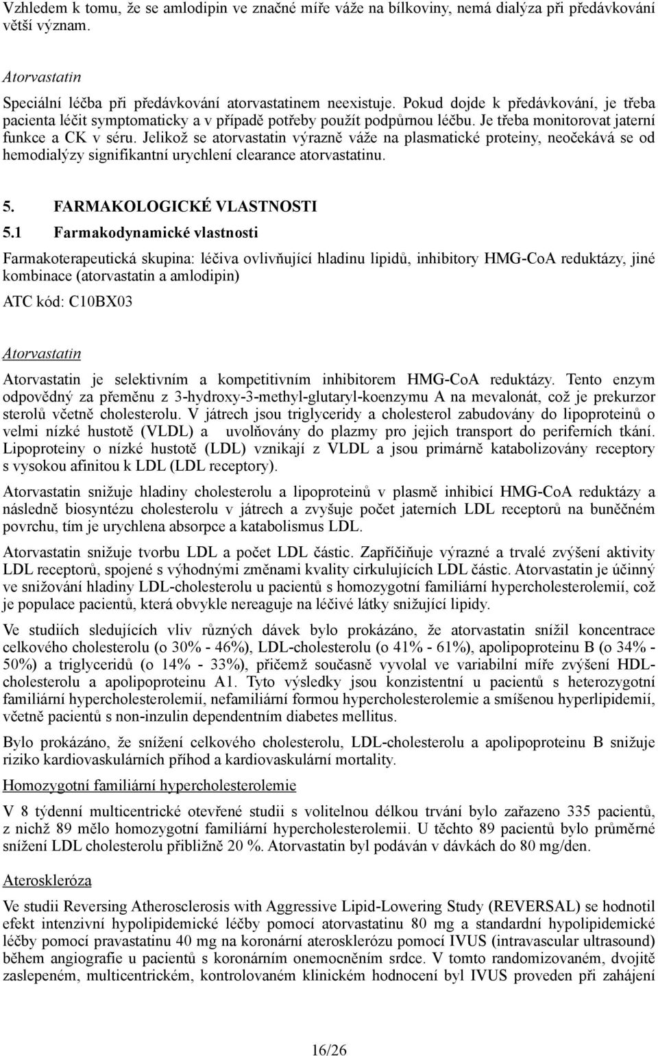 Jelikož se atorvastatin výrazně váže na plasmatické proteiny, neočekává se od hemodialýzy signifikantní urychlení clearance atorvastatinu. 5. FARMAKOLOGICKÉ VLASTNOSTI 5.