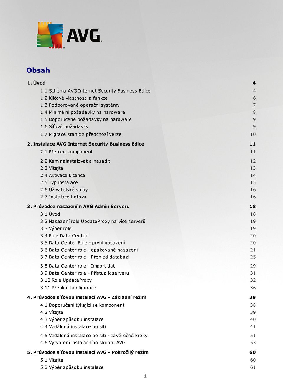 2 Kam nainstalovat a nasadit 12 2.3 Vítejte 13 2.4 Aktivace Licence 14 2.5 Typ instalace 15 2.6 Uživatelské volby 16 2.7 Instalace hotova 16 3. Průvodce nasazením AVG Admin Serveru 18 3.1 Úvod 18 3.