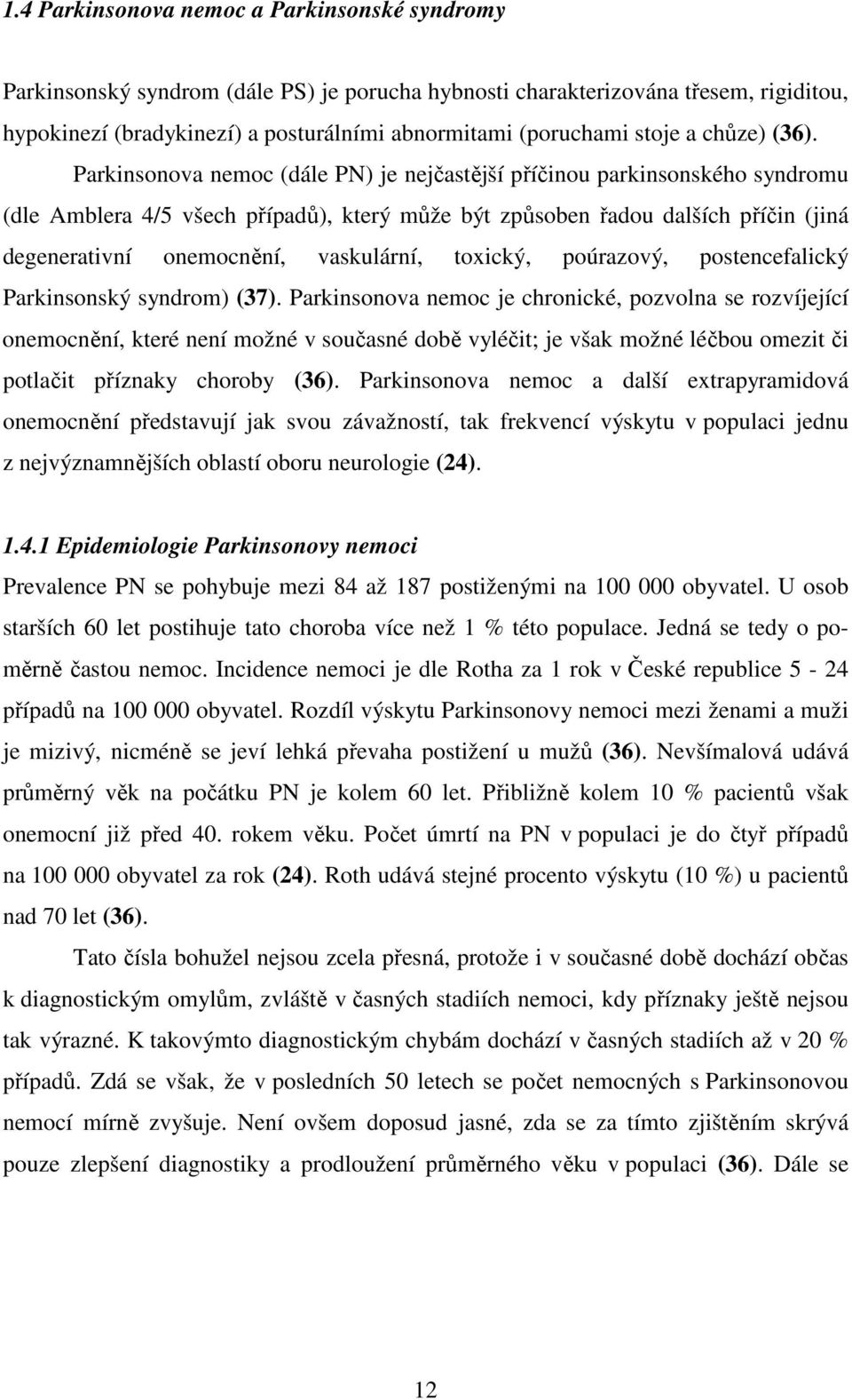 Parkinsonova nemoc (dále PN) je nejčastější příčinou parkinsonského syndromu (dle Amblera 4/5 všech případů), který může být způsoben řadou dalších příčin (jiná degenerativní onemocnění, vaskulární,