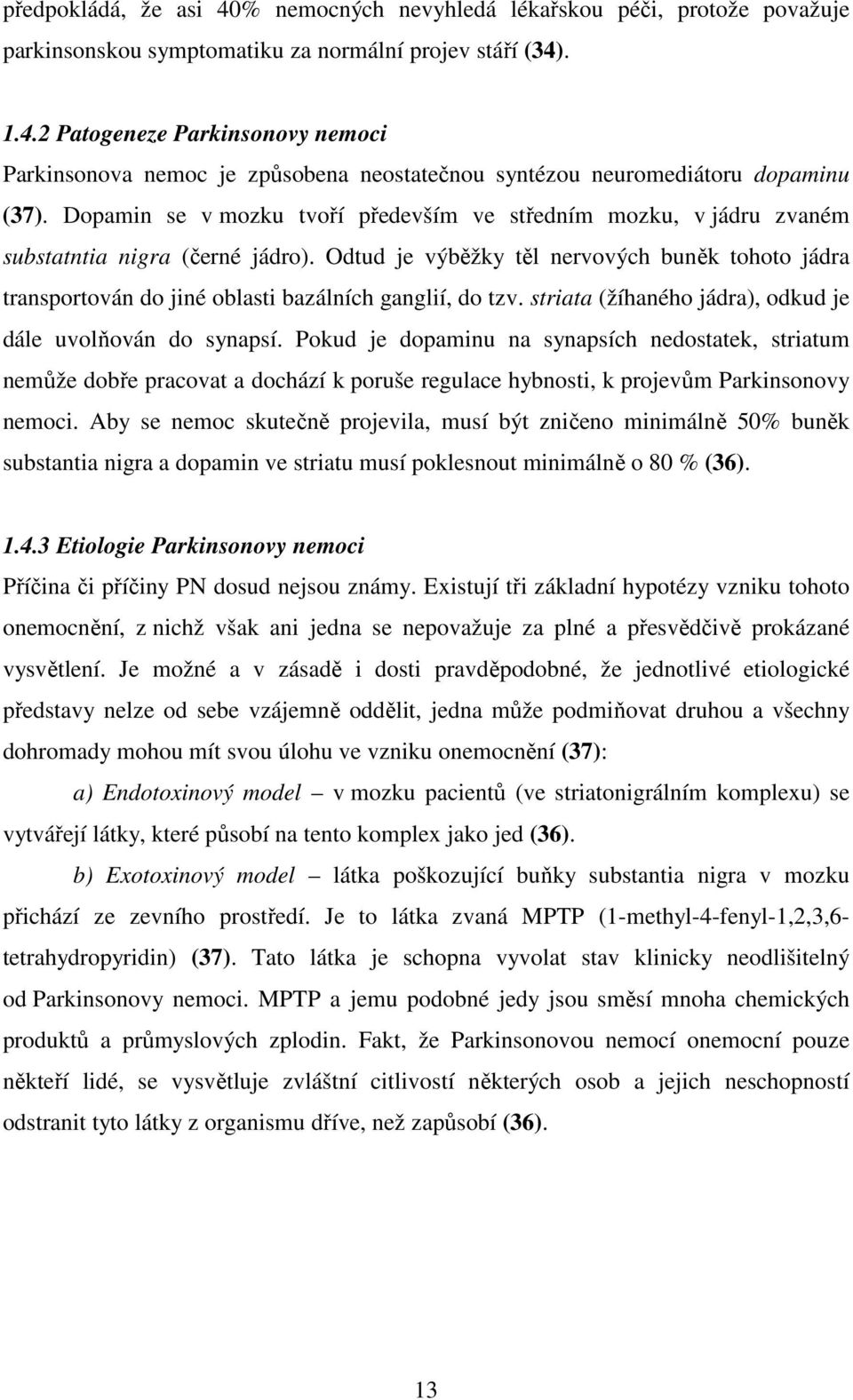 Odtud je výběžky těl nervových buněk tohoto jádra transportován do jiné oblasti bazálních ganglií, do tzv. striata (žíhaného jádra), odkud je dále uvolňován do synapsí.