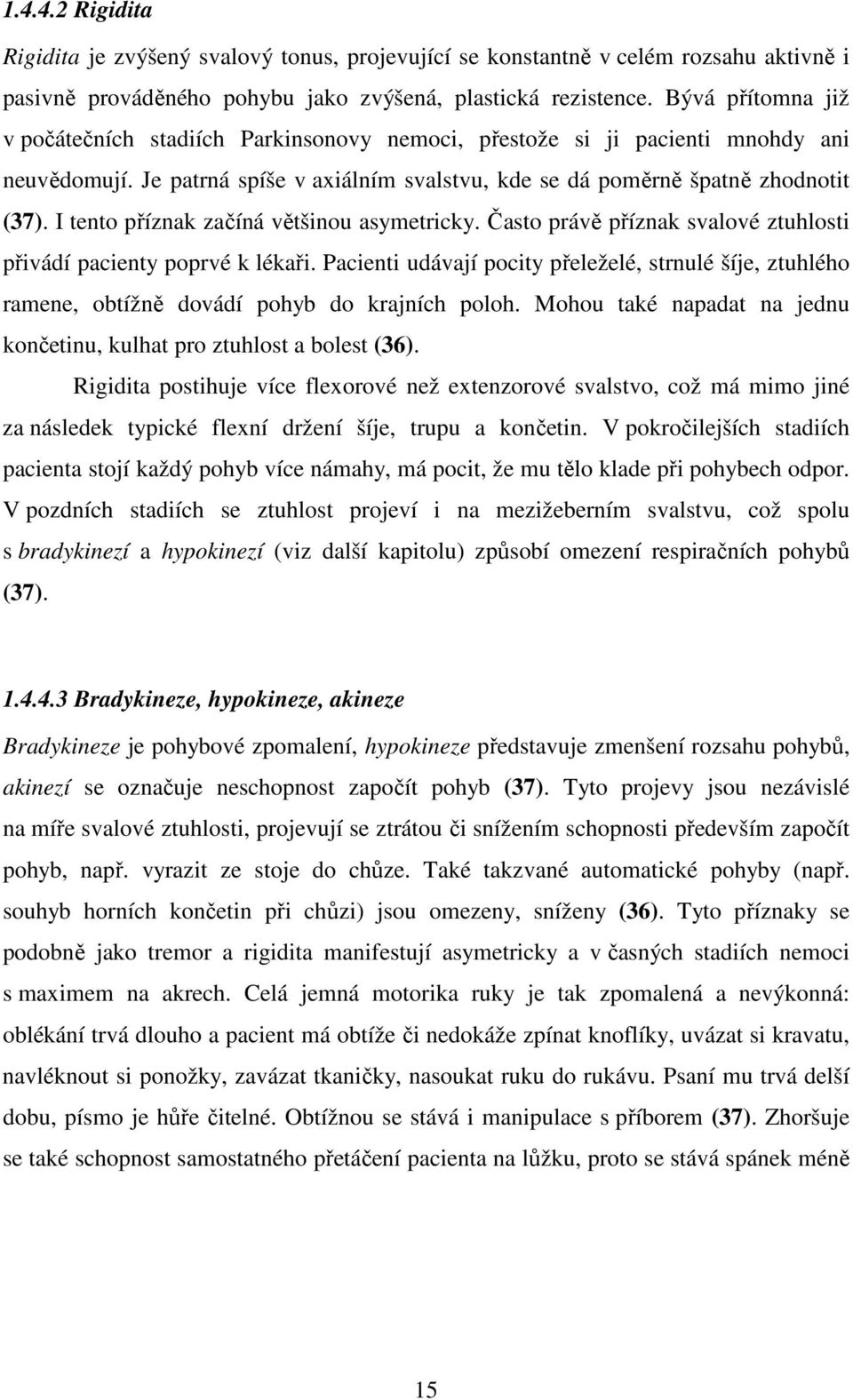 I tento příznak začíná většinou asymetricky. Často právě příznak svalové ztuhlosti přivádí pacienty poprvé k lékaři.