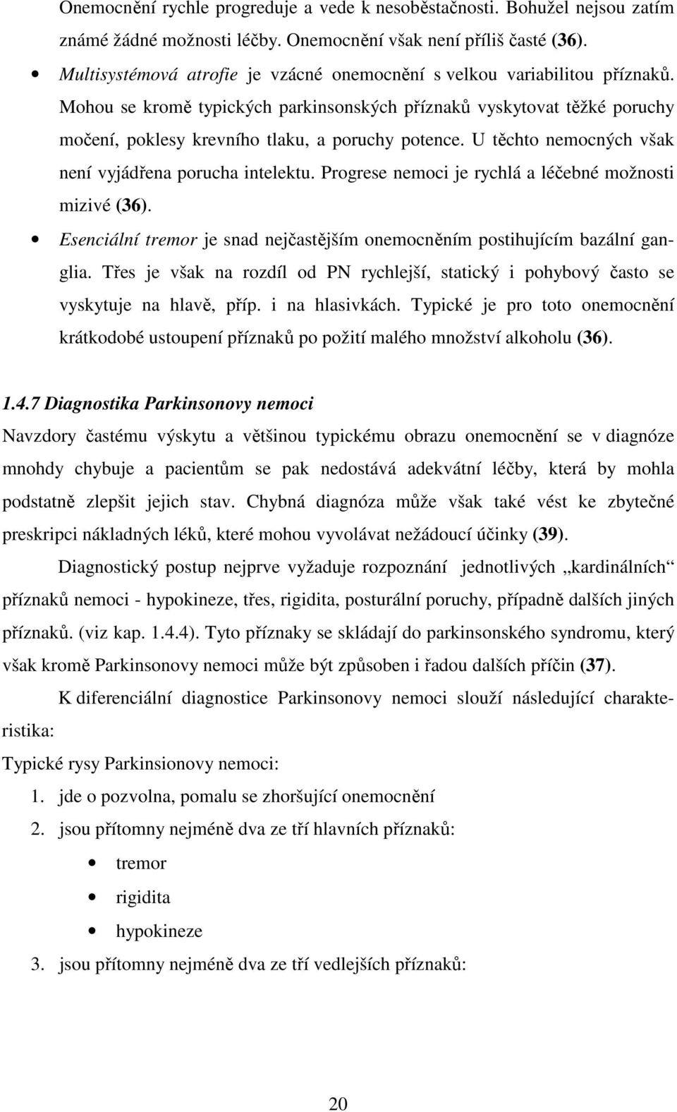 U těchto nemocných však není vyjádřena porucha intelektu. Progrese nemoci je rychlá a léčebné možnosti mizivé (36). Esenciální tremor je snad nejčastějším onemocněním postihujícím bazální ganglia.