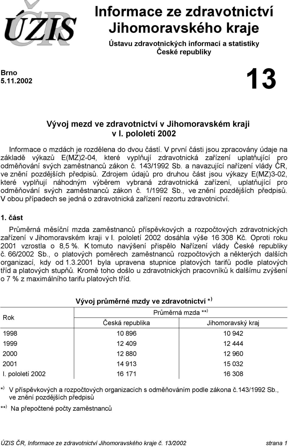 V první části jsou zpracovány údaje na základě výkazů E(MZ)2-04, které vyplňují zdravotnická zařízení uplatňující pro odměňování svých zaměstnanců zákon č. 143/1992 Sb.