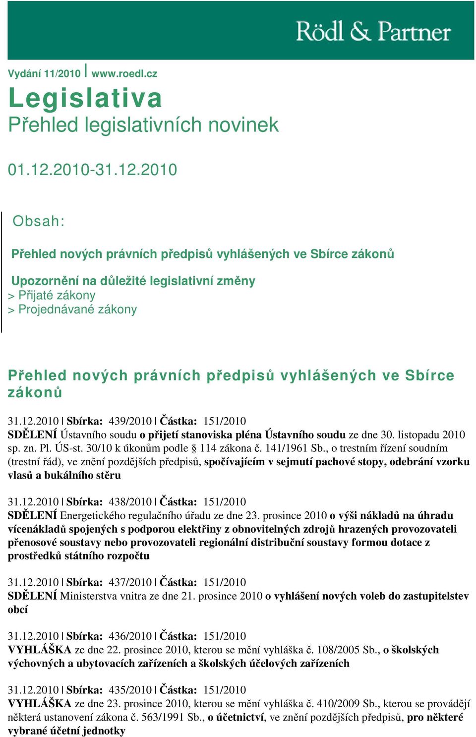 2010 Obsah: Přehled nových právních předpisů vyhlášených ve Sbírce zákonů Upozornění na důležité legislativní změny > Přijaté zákony > Projednávané zákony Přehled nových právních předpisů vyhlášených
