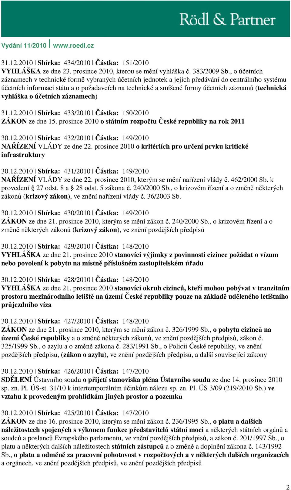 (technická vyhláška o účetních záznamech) 31.12.2010 Sbírka: 433/2010 Částka: 150/2010 ZÁKON ze dne 15. prosince 2010 o státním rozpočtu České republiky na rok 2011 30.12.2010 Sbírka: 432/2010 Částka: 149/2010 NAŘÍZENÍ VLÁDY ze dne 22.