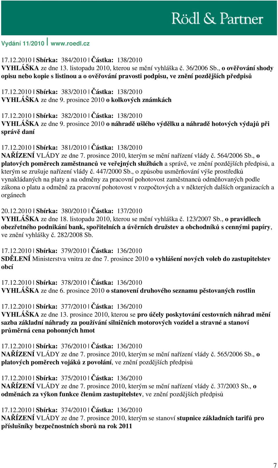 prosince 2010 o kolkových známkách 17.12.2010 Sbírka: 382/2010 Částka: 138/2010 VYHLÁŠKA ze dne 9. prosince 2010 o náhradě ušlého výdělku a náhradě hotových výdajů při správě daní 17.12.2010 Sbírka: 381/2010 Částka: 138/2010 NAŘÍZENÍ VLÁDY ze dne 7.