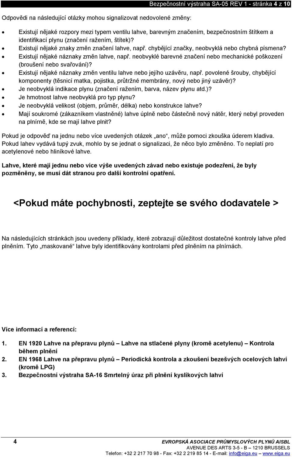 Existují nějaké náznaky změn lahve, např. neobvyklé barevné značení nebo mechanické poškození (broušení nebo svařování)? Existují nějaké náznaky změn ventilu lahve nebo jejího uzávěru, např.