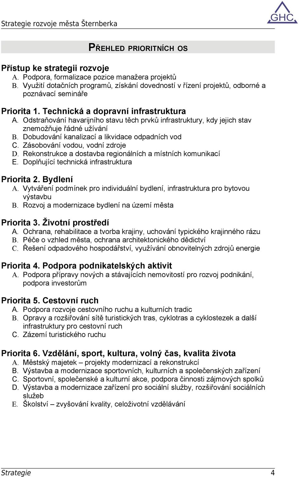 Odstraňování havarijního stavu těch prvků infrastruktury, kdy jejich stav znemožňuje řádné užívání B. Dobudování kanalizací a likvidace odpadních vod C. Zásobování vodou, vodní zdroje D.