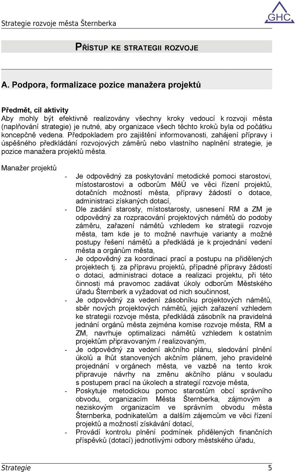 počátku koncepčně vedena. Předpokladem pro zajištění informovanosti, zahájení přípravy i úspěšného předkládání rozvojových záměrů nebo vlastního naplnění strategie, je pozice manažera projektů města.