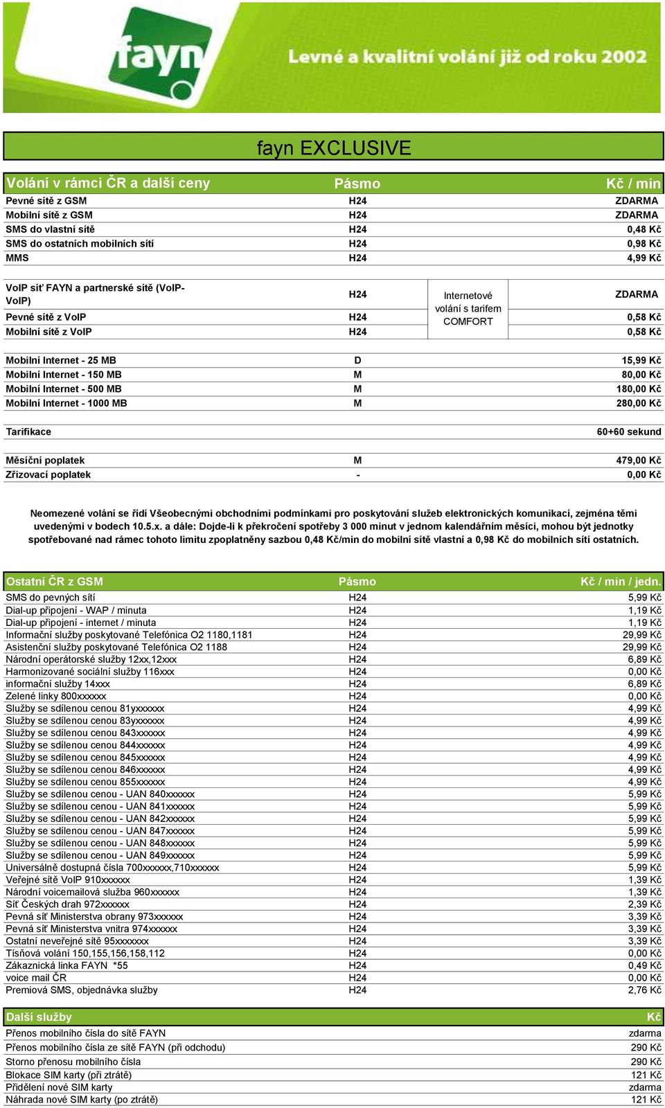 Kč Mobilní Internet - 150 MB M 80,00 Kč Mobilní Internet - 500 MB M 180,00 Kč Mobilní Internet - 1000 MB M 280,00 Kč Tarifikace 60+60 sekund Měsíční poplatek M 479,00 Kč Zřizovací poplatek - 0,00 Kč