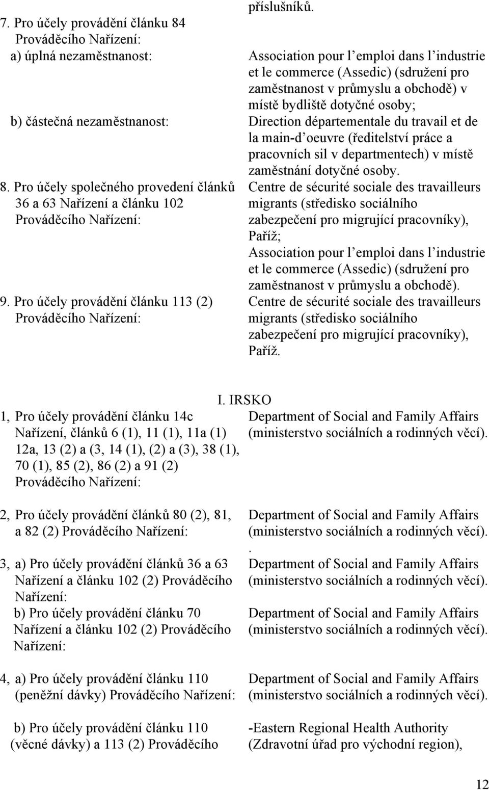 osoby; b) částečná nezaměstnanost: Direction départementale du travail et de la main-d oeuvre (ředitelství práce a pracovních sil v departmentech) v místě zaměstnání dotyčné osoby. 8.