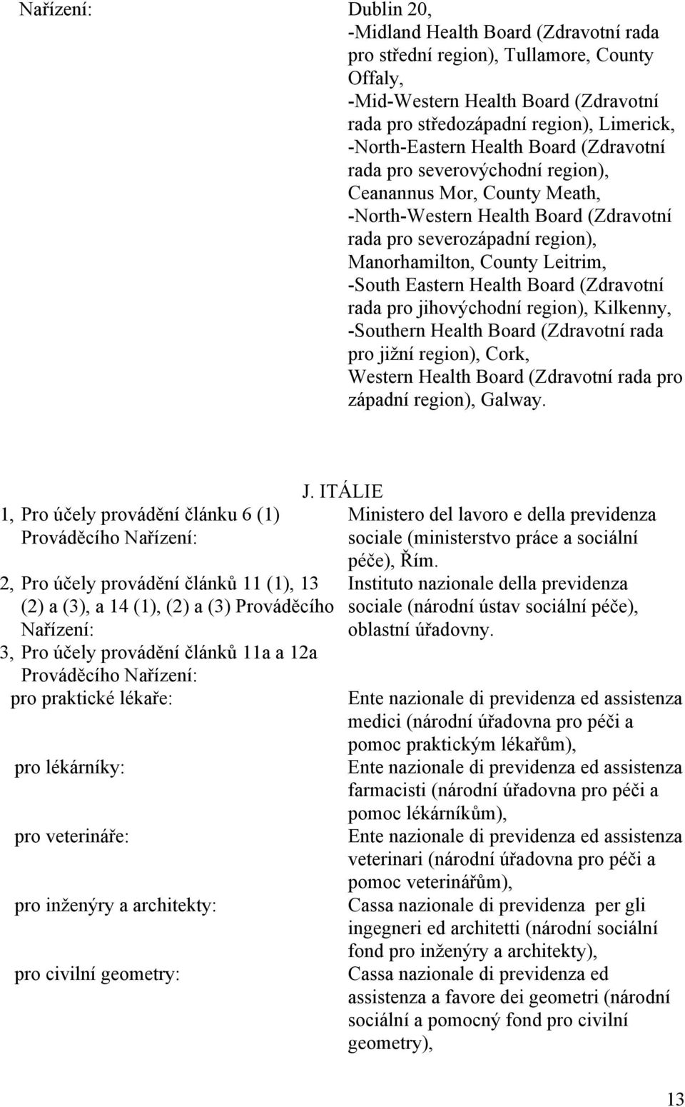 Health Board (Zdravotní rada pro jihovýchodní region), Kilkenny, -Southern Health Board (Zdravotní rada pro jižní region), Cork, Western Health Board (Zdravotní rada pro západní region), Galway.
