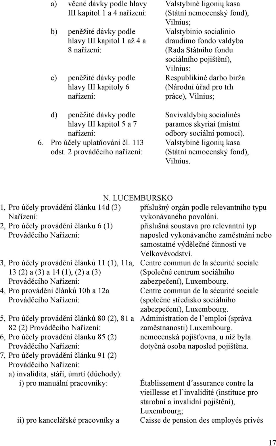 2 prováděcího nařízení: Valstybinė ligonių kasa (Státní nemocenský fond), Vilnius; Valstybinio socialinio draudimo fondo valdyba (Rada Státního fondu sociálního pojištění), Vilnius; Respublikinė