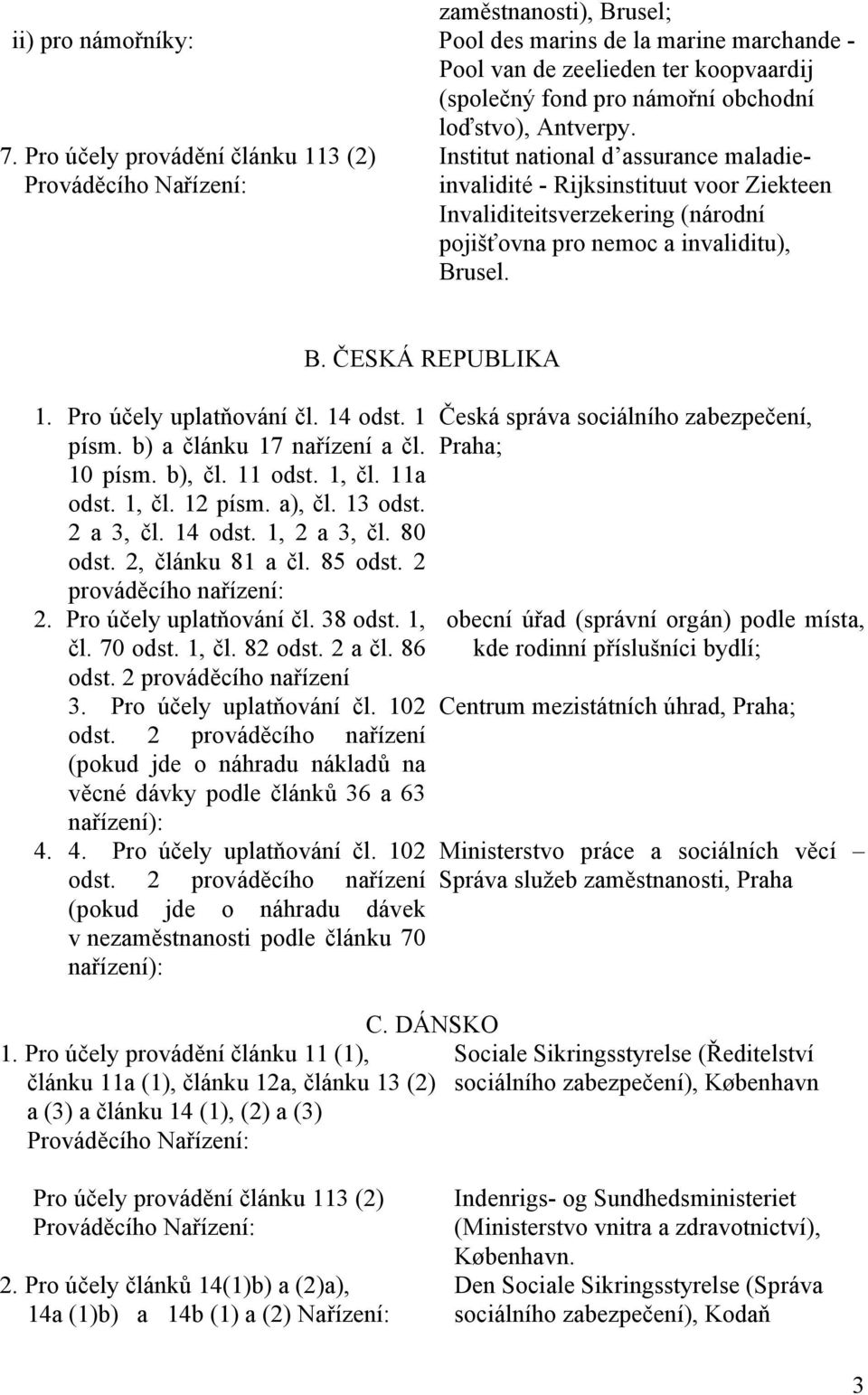 usel. B. ČESKÁ REPUBLIKA 1. Pro účely uplatňování čl. 14 odst. 1 písm. b) a článku 17 nařízení a čl. 10 písm. b), čl. 11 odst. 1, čl. 11a odst. 1, čl. 12 písm. a), čl. 13 odst. 2 a 3, čl. 14 odst. 1, 2 a 3, čl.