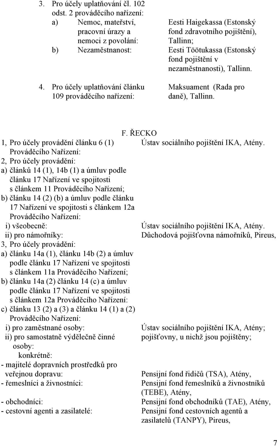 pojištění v nezaměstnanosti), Tallinn. 4. Pro účely uplatňování článku 109 prováděcího nařízení: Maksuament (Rada pro daně), Tallinn. F.