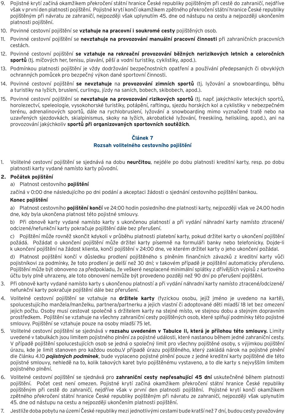 dne od nástupu na cestu a nejpozději ukončením platnosti pojištění. 10. Povinné cestovní pojištění se vztahuje na pracovní i soukromé cesty pojištěných osob.
