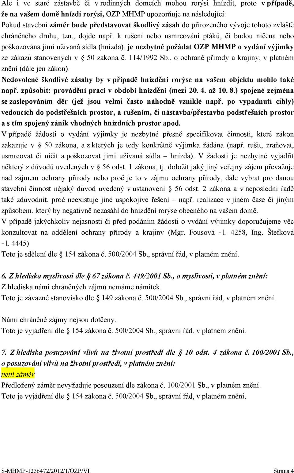 k rušení nebo usmrcování ptáků, či budou ničena nebo poškozována jimi užívaná sídla (hnízda), je nezbytné požádat OZP MHMP o vydání výjimky ze zákazů stanovených v 50 zákona č. 114/1992 Sb.