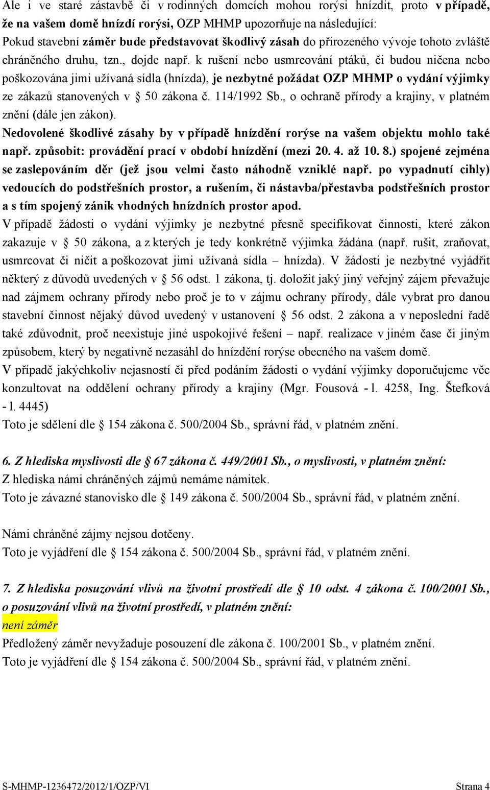 k rušení nebo usmrcování ptáků, či budou ničena nebo poškozována jimi užívaná sídla (hnízda), je nezbytné požádat OZP MHMP o vydání výjimky ze zákazů stanovených v 50 zákona č. 114/1992 Sb.