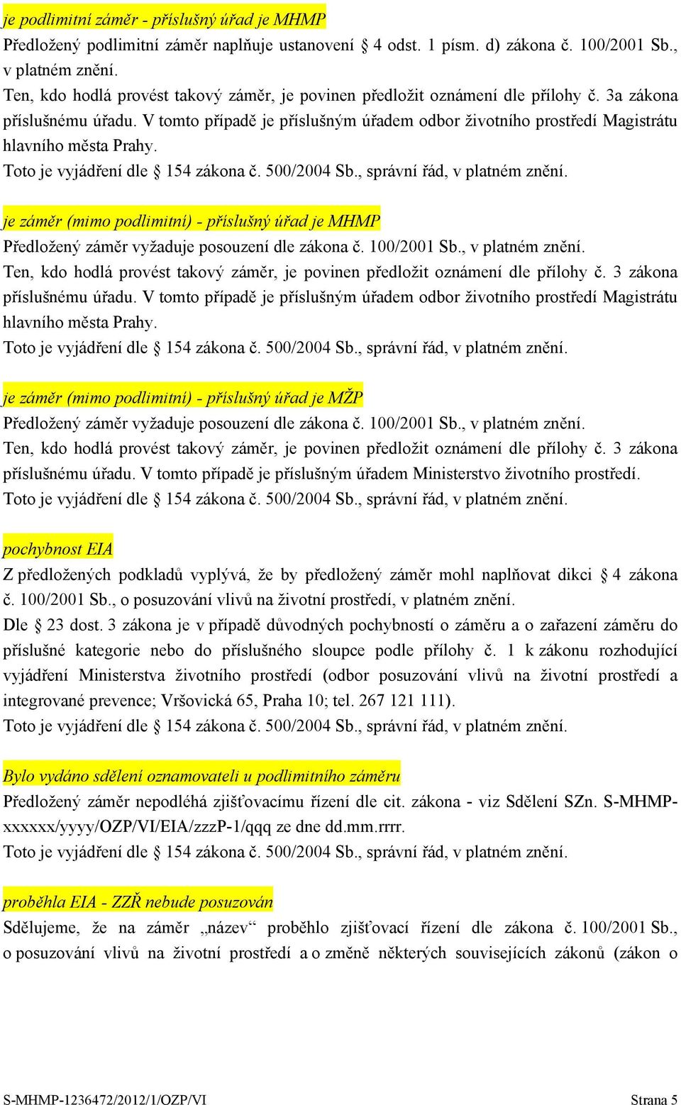 V tomto případě je příslušným úřadem odbor životního prostředí Magistrátu hlavního města Prahy. je záměr (mimo podlimitní) - příslušný úřad je MHMP Předložený záměr vyžaduje posouzení dle zákona č.