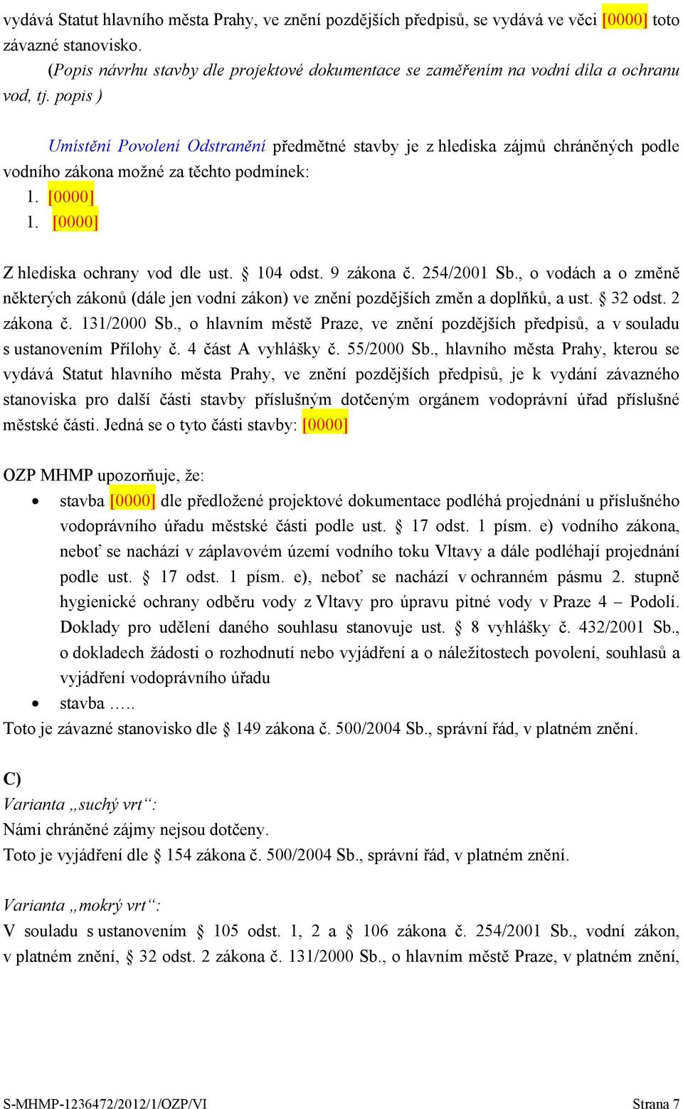 popis ) Umístění Povolení Odstranění předmětné stavby je z hlediska zájmů chráněných podle vodního zákona možné za těchto podmínek: 1. [0000] 1. [0000] Z hlediska ochrany vod dle ust. 104 odst.