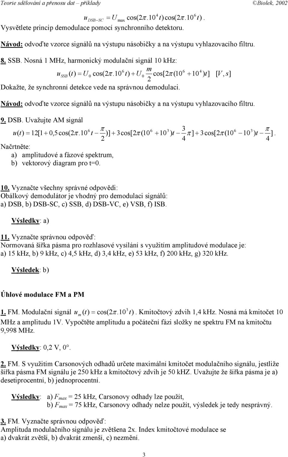 Návod: odvoďte vzorce signálů na výstupu násobičky a na výstupu vyhlazovacího filtru. 9. DSB. Uvažujte AM signál 6 π 6 3 3 6 3 π u( t) = 12[1 + 0,5cos(2π.