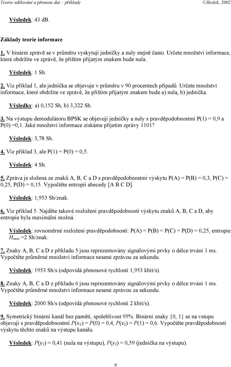 Určete množství informace, které obdržíte ve zprávě, že příštím přijatým znakem bude a) nula, b) jednička. Výsledky: a) 0,152 Sh, b) 3,