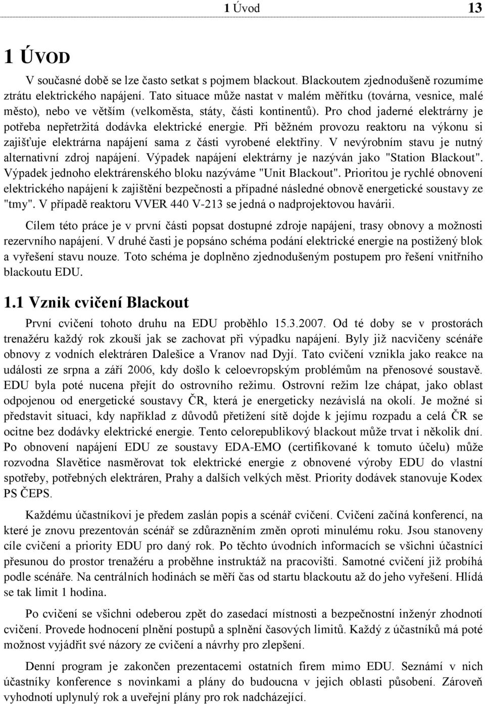 Pro chod jaderné elektrárny je potřeba nepřetržitá dodávka elektrické energie. Při běžném provozu reaktoru na výkonu si zajišťuje elektrárna napájení sama z části vyrobené elektřiny.