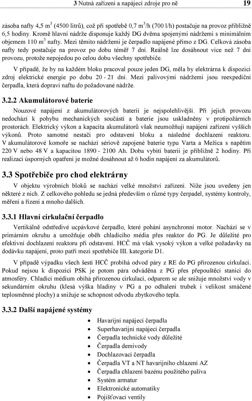 Celková zásoba nafty tedy postačuje na provoz po dobu téměř 7 dní. Reálně lze dosáhnout více než 7 dní provozu, protože nepojedou po celou dobu všechny spotřebiče.