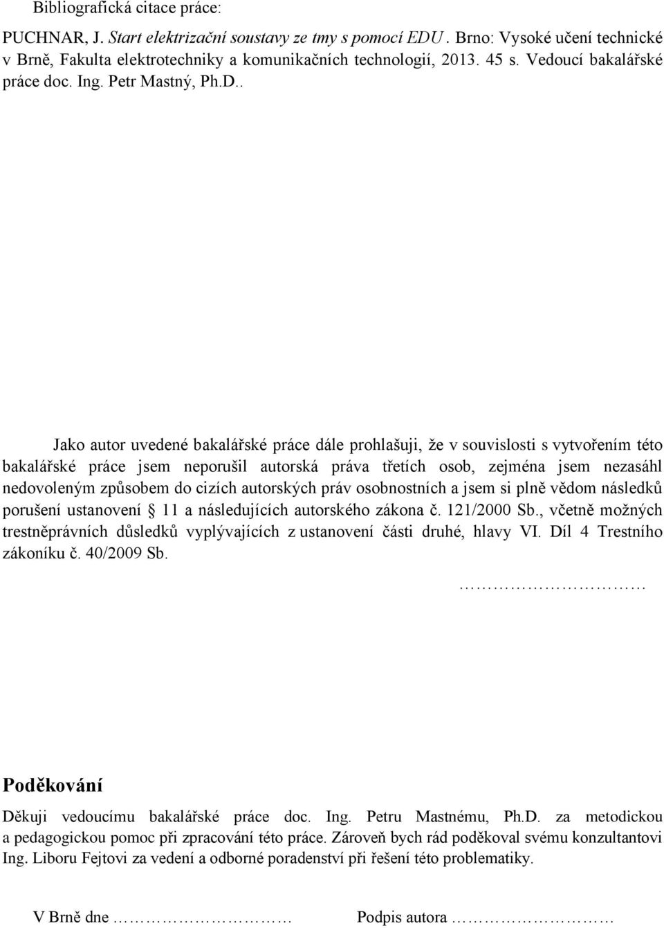 . Jako autor uvedené bakalářské práce dále prohlašuji, že v souvislosti s vytvořením této bakalářské práce jsem neporušil autorská práva třetích osob, zejména jsem nezasáhl nedovoleným způsobem do