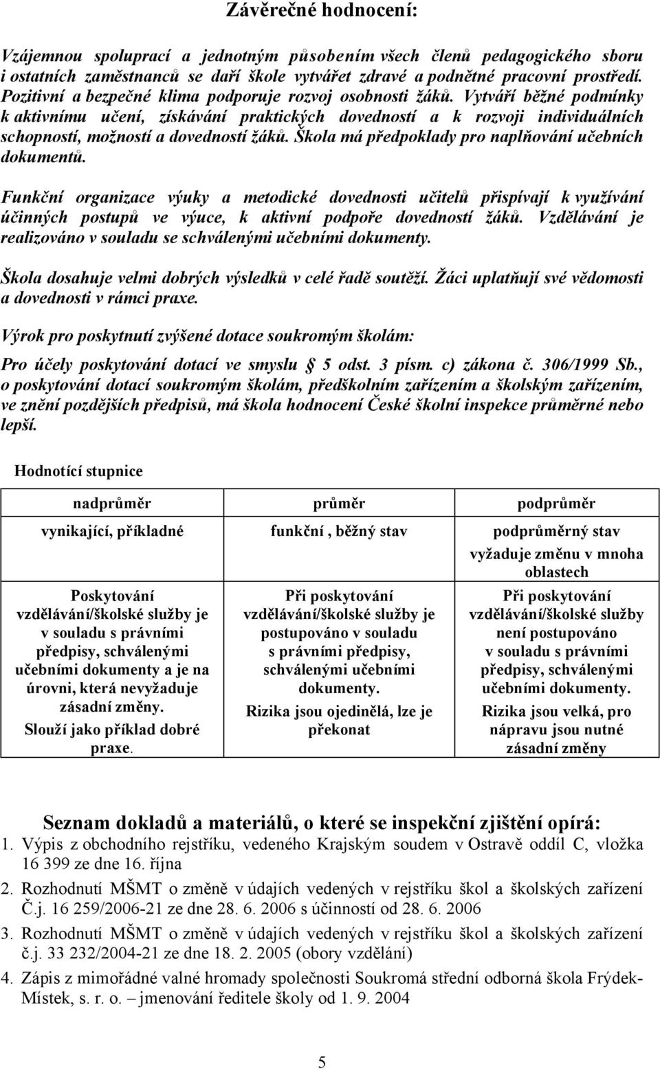 Vytváří běžné podmínky k aktivnímu učení, získávání praktických dovedností a k rozvoji individuálních schopností, možností a dovedností žáků. Škola má předpoklady pro naplňování učebních dokumentů.
