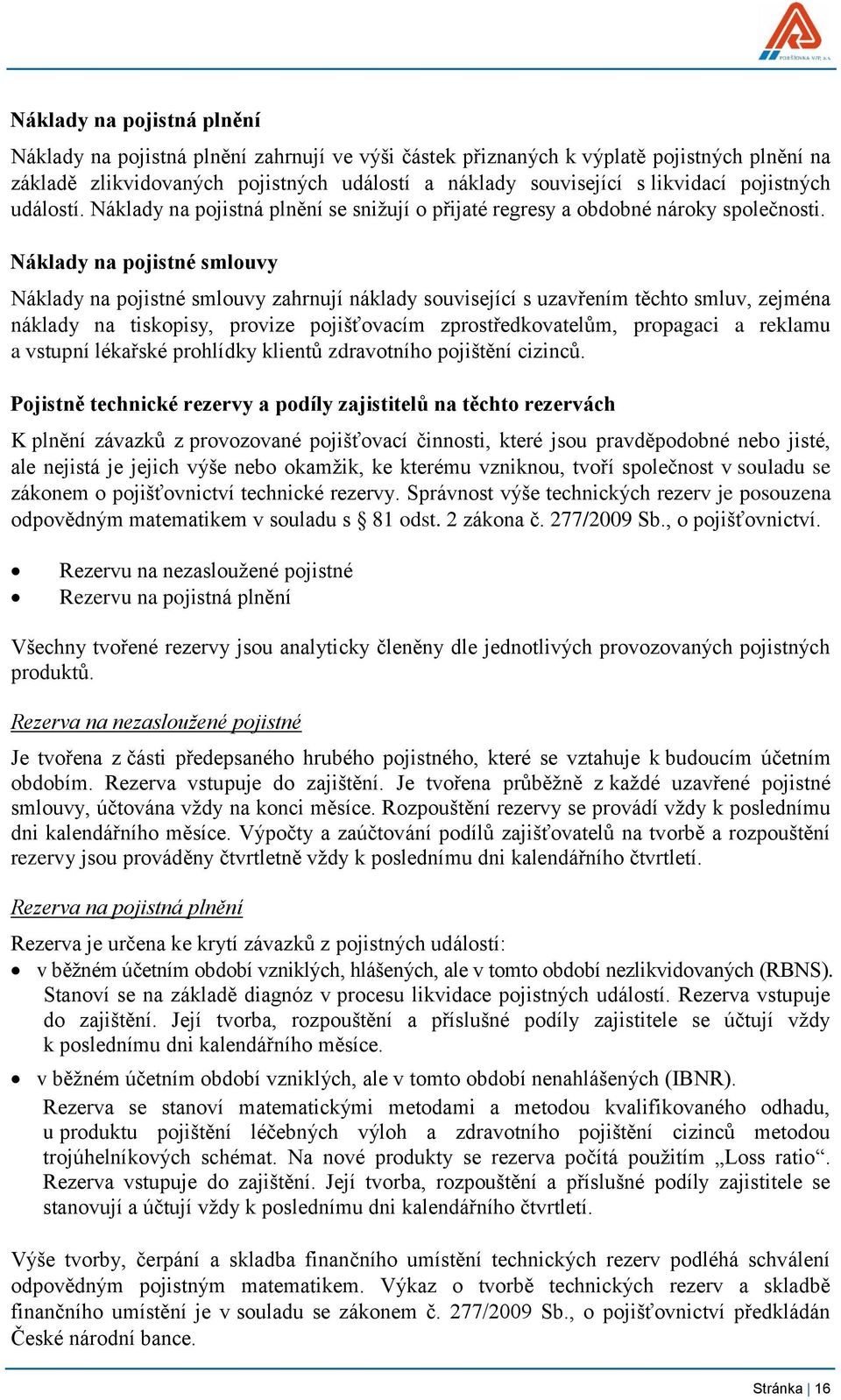 Náklady na pojistné smlouvy Náklady na pojistné smlouvy zahrnují náklady související s uzavřením těchto smluv, zejména náklady na tiskopisy, provize pojišťovacím zprostředkovatelům, propagaci a