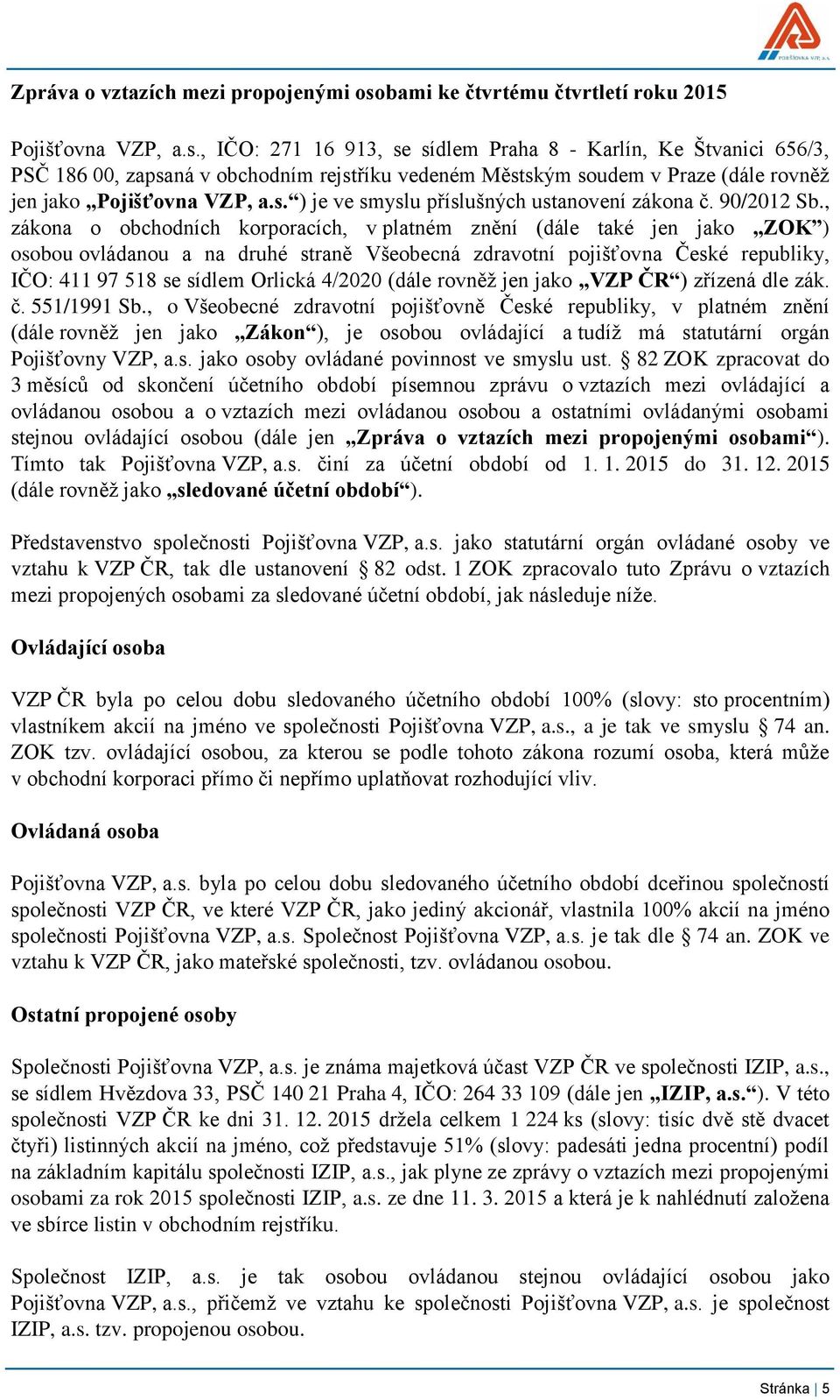 , IČO: 271 16 913, se sídlem Praha 8 - Karlín, Ke Štvanici 656/3, PSČ 186 00, zapsaná v obchodním rejstříku vedeném Městským soudem v Praze (dále rovněž jen jako Pojišťovna VZP, a.s. ) je ve smyslu příslušných ustanovení zákona č.