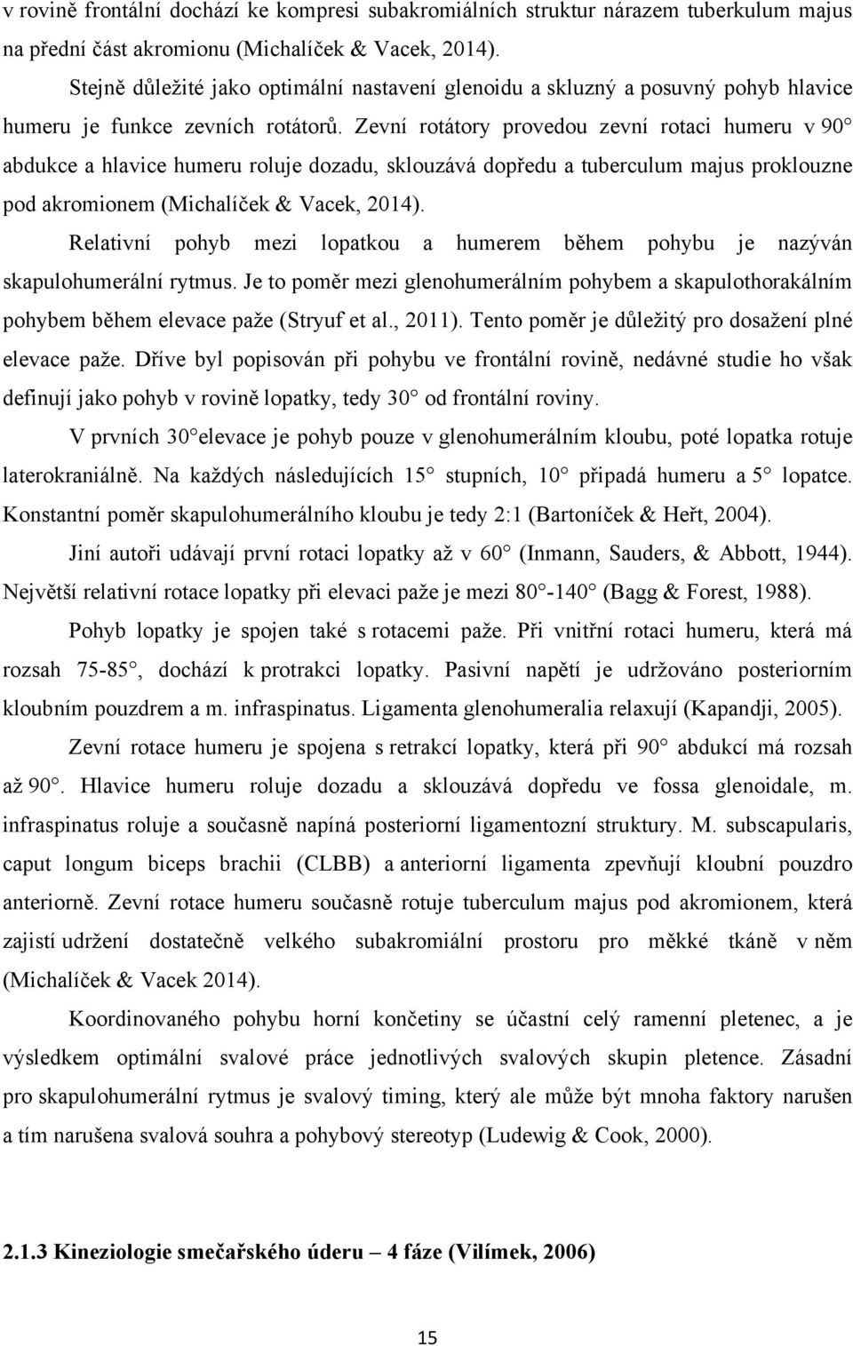 Zevní rotátory provedou zevní rotaci humeru v 90 abdukce a hlavice humeru roluje dozadu, sklouzává dopředu a tuberculum majus proklouzne pod akromionem (Michalíček & Vacek, 2014).