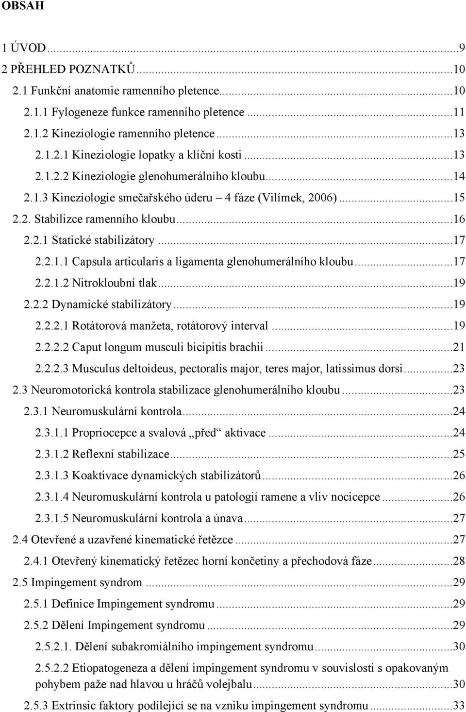 2.1.1 Capsula articularis a ligamenta glenohumerálního kloubu... 17 2.2.1.2 Nitrokloubní tlak... 19 2.2.2 Dynamické stabilizátory... 19 2.2.2.1 Rotátorová manţeta, rotátorový interval... 19 2.2.2.2 Caput longum musculi bicipitis brachii.