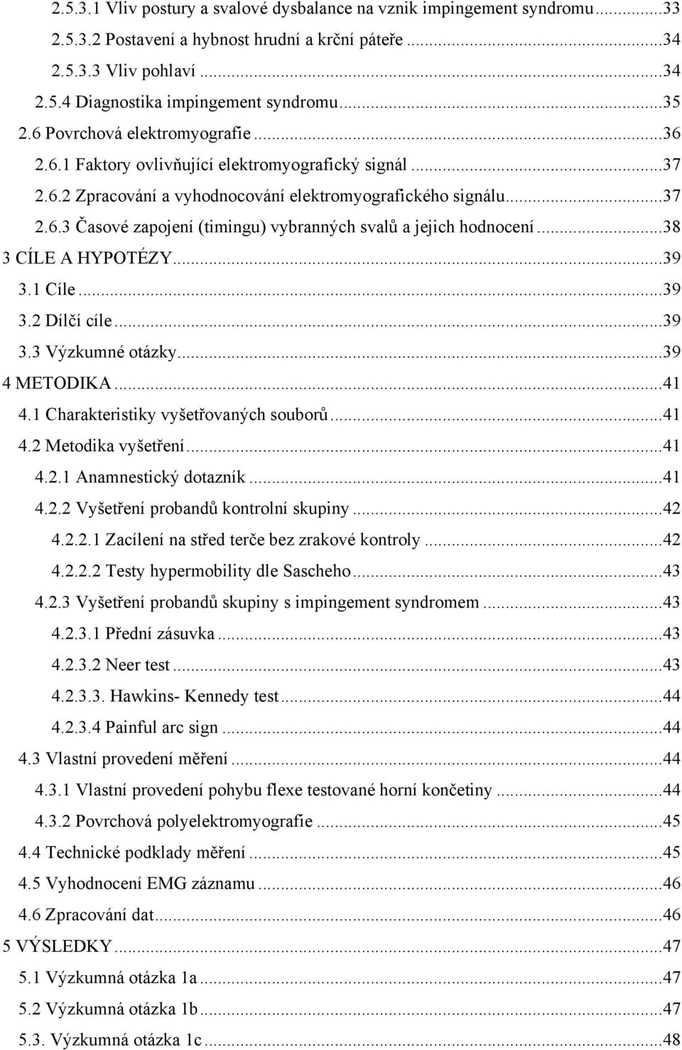 .. 38 3 CÍLE A HYPOTÉZY... 39 3.1 Cíle... 39 3.2 Dílčí cíle... 39 3.3 Výzkumné otázky... 39 4 METODIKA... 41 4.1 Charakteristiky vyšetřovaných souborů... 41 4.2 Metodika vyšetření... 41 4.2.1 Anamnestický dotazník.
