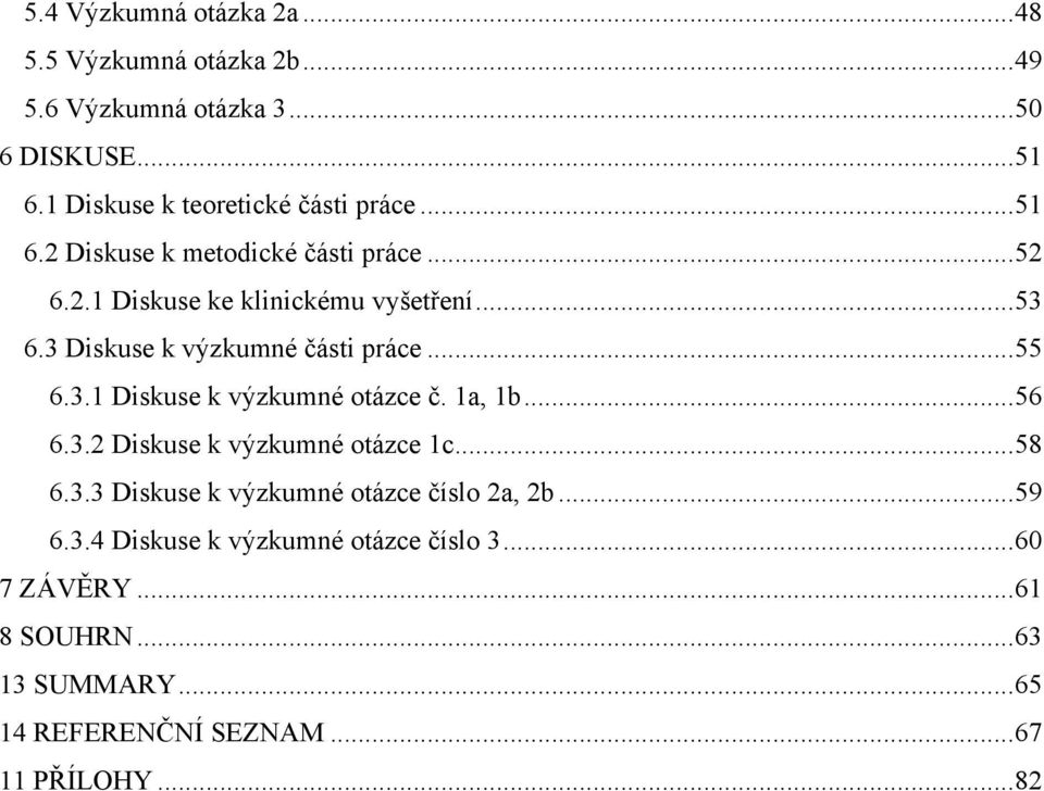 3 Diskuse k výzkumné části práce... 55 6.3.1 Diskuse k výzkumné otázce č. 1a, 1b... 56 6.3.2 Diskuse k výzkumné otázce 1c... 58 6.3.3 Diskuse k výzkumné otázce číslo 2a, 2b.