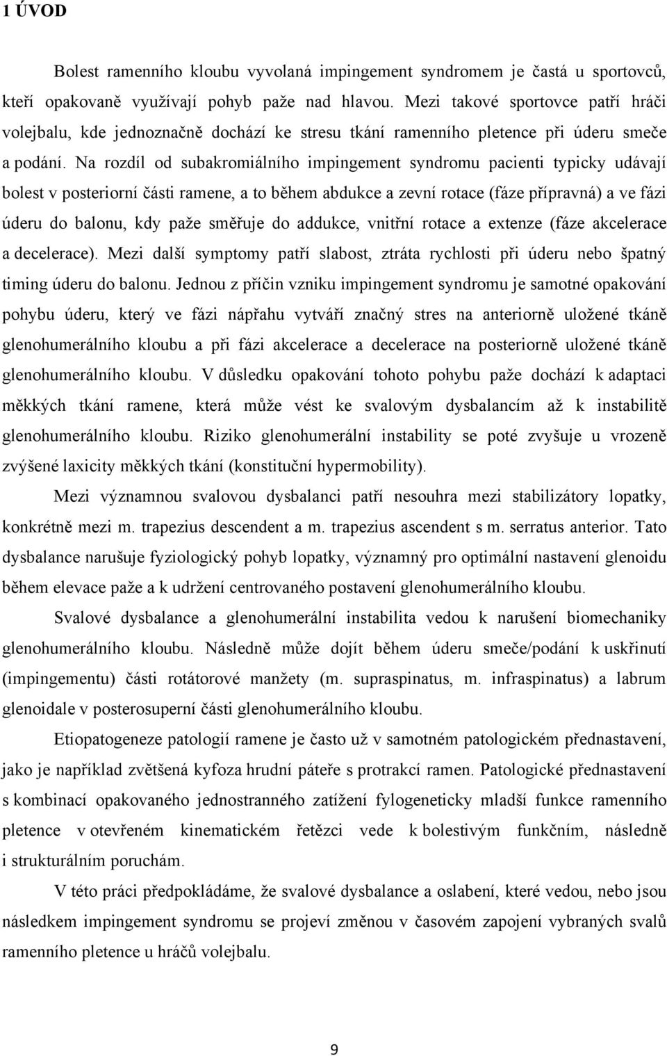 Na rozdíl od subakromiálního impingement syndromu pacienti typicky udávají bolest v posteriorní části ramene, a to během abdukce a zevní rotace (fáze přípravná) a ve fázi úderu do balonu, kdy paţe