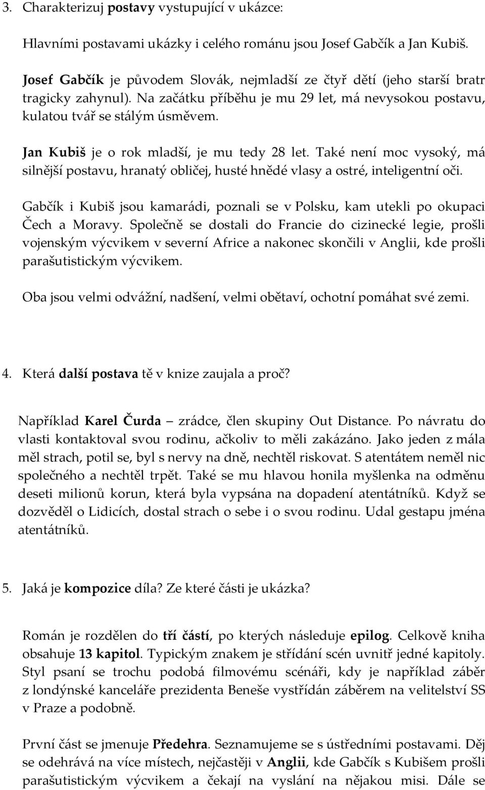 Jan Kubiš je o rok mladší, je mu tedy 28 let. Také není moc vysoký, má silnější postavu, hranatý obličej, husté hnědé vlasy a ostré, inteligentní oči.