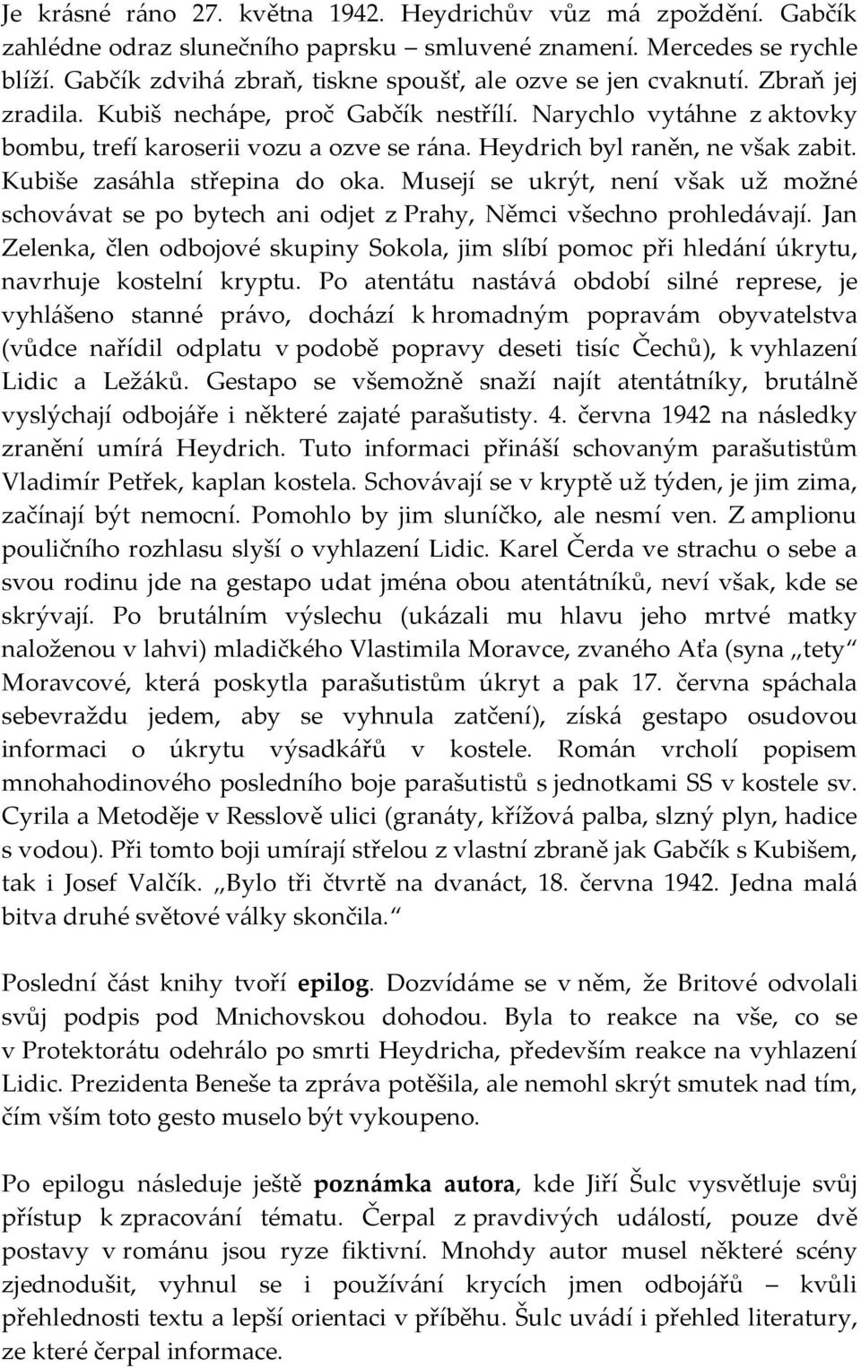 Heydrich byl raněn, ne však zabit. Kubiše zasáhla střepina do oka. Musejí se ukrýt, není však už možné schovávat se po bytech ani odjet z Prahy, Němci všechno prohledávají.