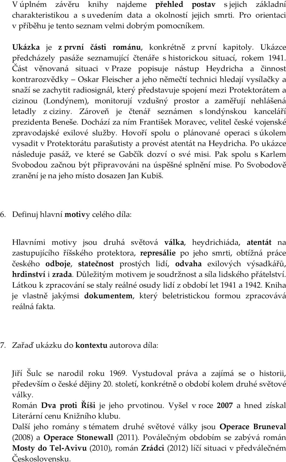 Část věnovaná situaci v Praze popisuje nástup Heydricha a činnost kontrarozvědky Oskar Fleischer a jeho němečtí technici hledají vysílačky a snaží se zachytit radiosignál, který představuje spojení