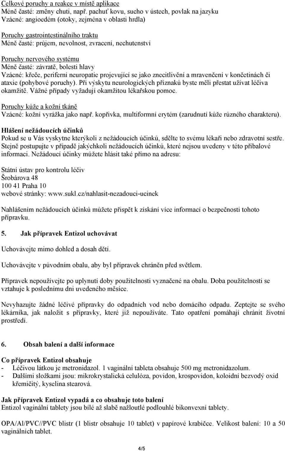 nervového systému Méně časté: závratě, bolesti hlavy Vzácné: křeče, periferní neuropatie projevující se jako znecitlivění a mravenčení v končetinách či ataxie (pohybové poruchy).
