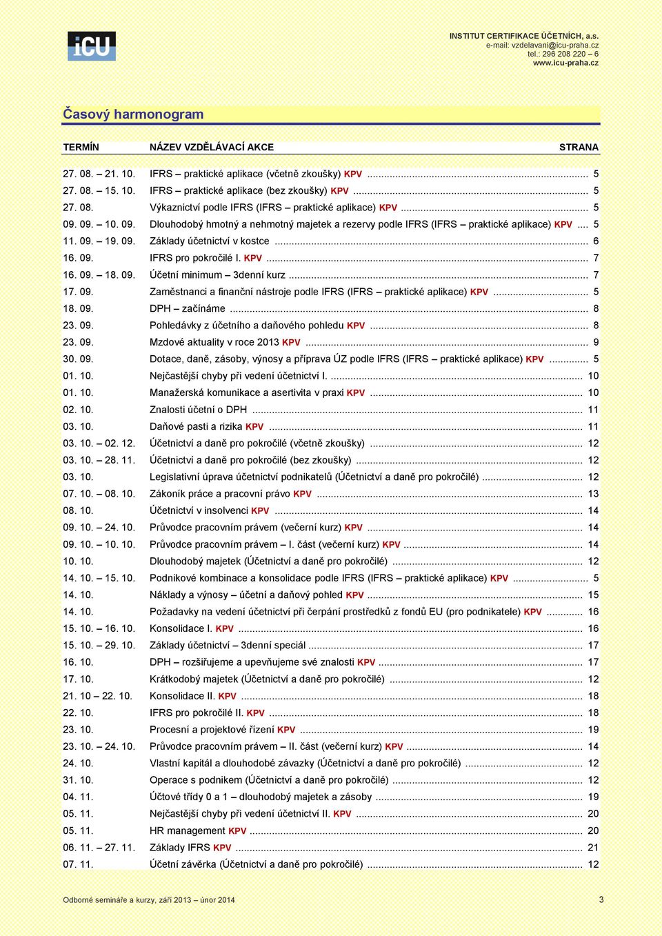 09. 18. 09. Účetní minimum 3denní kurz... 7 17. 09. Zaměstnanci a finanční nástroje podle IFRS (IFRS praktické aplikace)... 5 18. 09. DPH začínáme... 8 23. 09. Pohledávky z účetního a daňového pohledu.