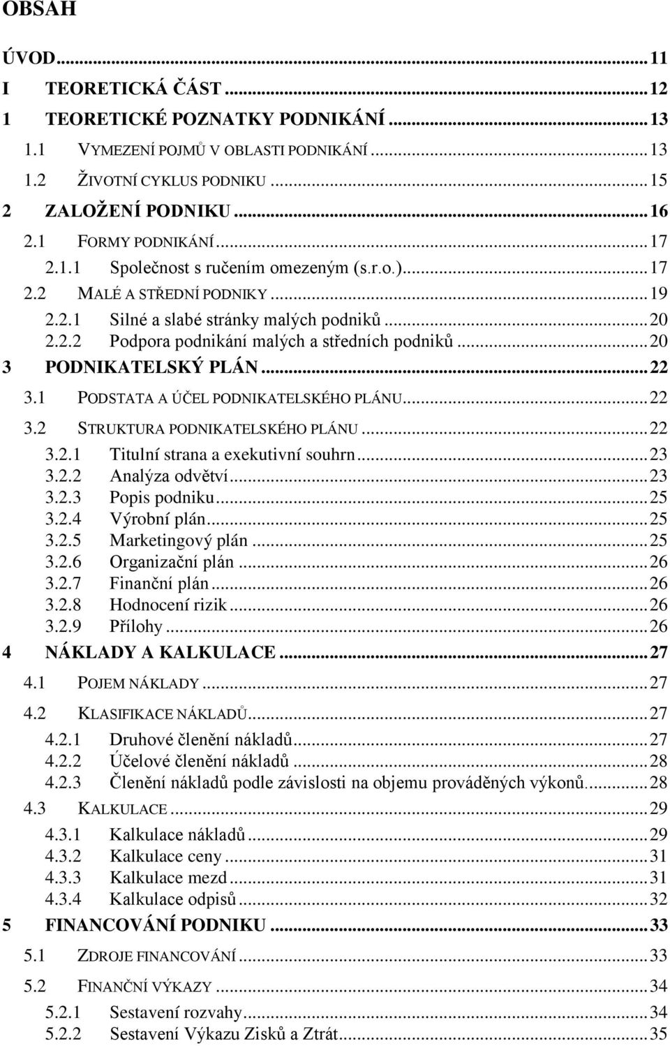 .. 20 3 PODNIKATELSKÝ PLÁN... 22 3.1 PODSTATA A ÚČEL PODNIKATELSKÉHO PLÁNU... 22 3.2 STRUKTURA PODNIKATELSKÉHO PLÁNU... 22 3.2.1 Titulní strana a exekutivní souhrn... 23 3.2.2 Analýza odvětví... 23 3.2.3 Popis podniku.