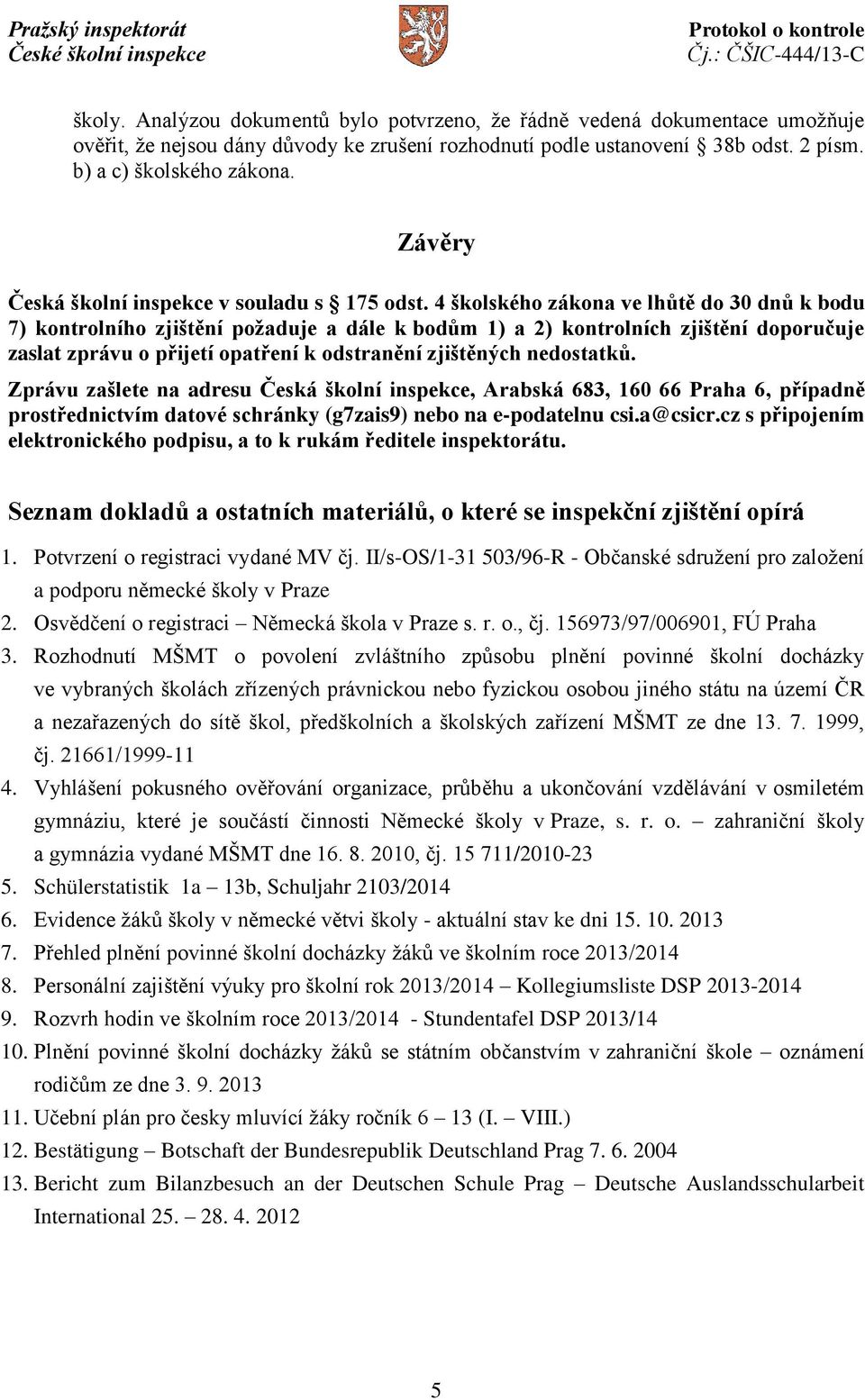 4 školského zákona ve lhůtě do 30 dnů k bodu 7) kontrolního zjištění požaduje a dále k bodům 1) a 2) kontrolních zjištění doporučuje zaslat zprávu o přijetí opatření k odstranění zjištěných